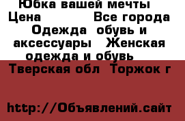 Юбка вашей мечты › Цена ­ 6 000 - Все города Одежда, обувь и аксессуары » Женская одежда и обувь   . Тверская обл.,Торжок г.